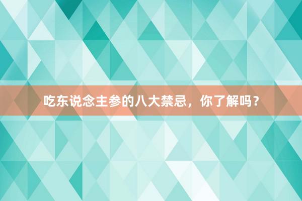 吃东说念主参的八大禁忌，你了解吗？